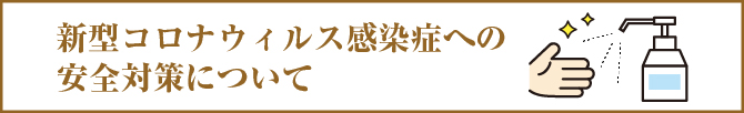 新型コロナウィルス感染症への安全対策はこちら